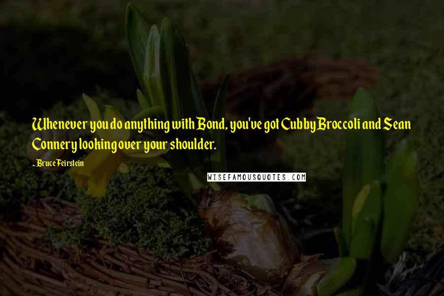 Bruce Feirstein Quotes: Whenever you do anything with Bond, you've got Cubby Broccoli and Sean Connery looking over your shoulder.