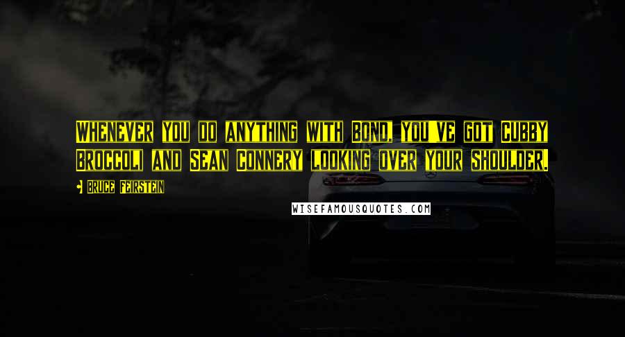 Bruce Feirstein Quotes: Whenever you do anything with Bond, you've got Cubby Broccoli and Sean Connery looking over your shoulder.