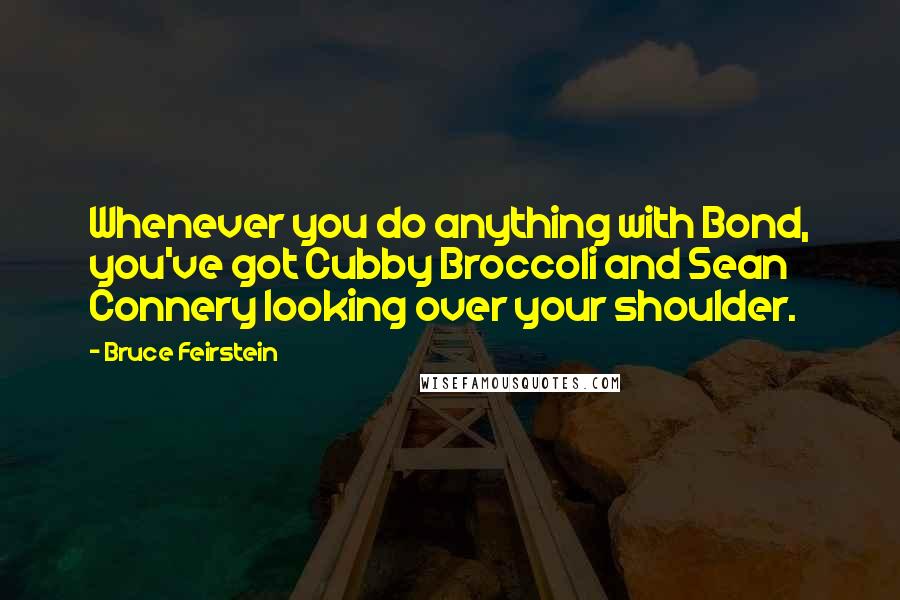 Bruce Feirstein Quotes: Whenever you do anything with Bond, you've got Cubby Broccoli and Sean Connery looking over your shoulder.