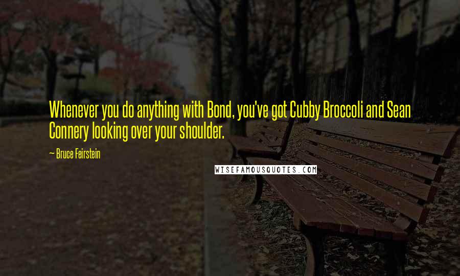 Bruce Feirstein Quotes: Whenever you do anything with Bond, you've got Cubby Broccoli and Sean Connery looking over your shoulder.