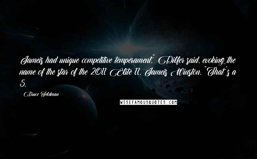 Bruce Feldman Quotes: Jameis had unique competitive temperament," Dilfer said, evoking the name of the star of the 2011 Elite 11, Jameis Winston. "That's a 5.