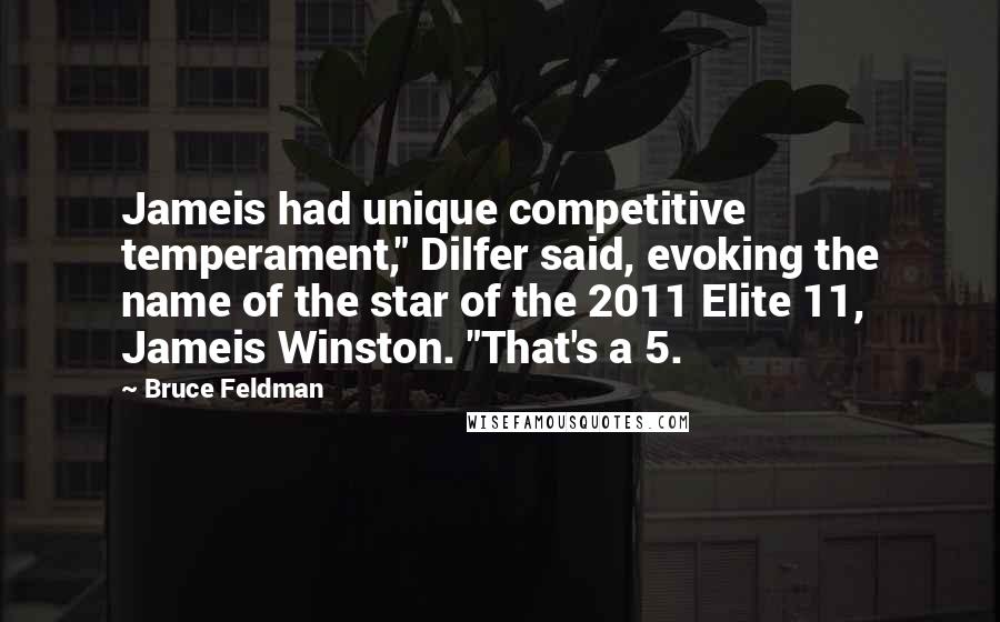 Bruce Feldman Quotes: Jameis had unique competitive temperament," Dilfer said, evoking the name of the star of the 2011 Elite 11, Jameis Winston. "That's a 5.