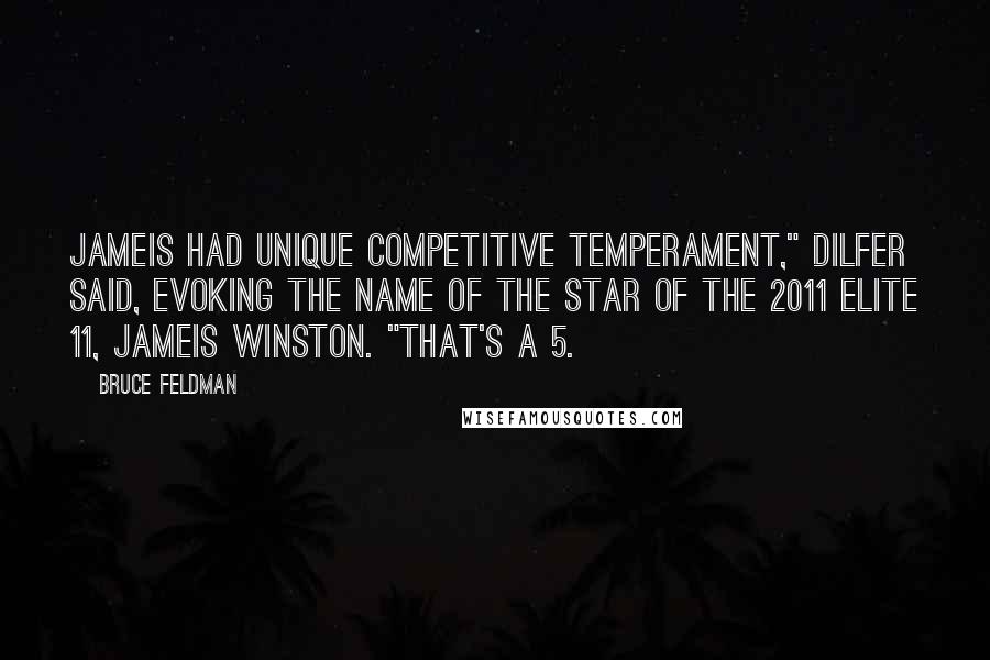 Bruce Feldman Quotes: Jameis had unique competitive temperament," Dilfer said, evoking the name of the star of the 2011 Elite 11, Jameis Winston. "That's a 5.