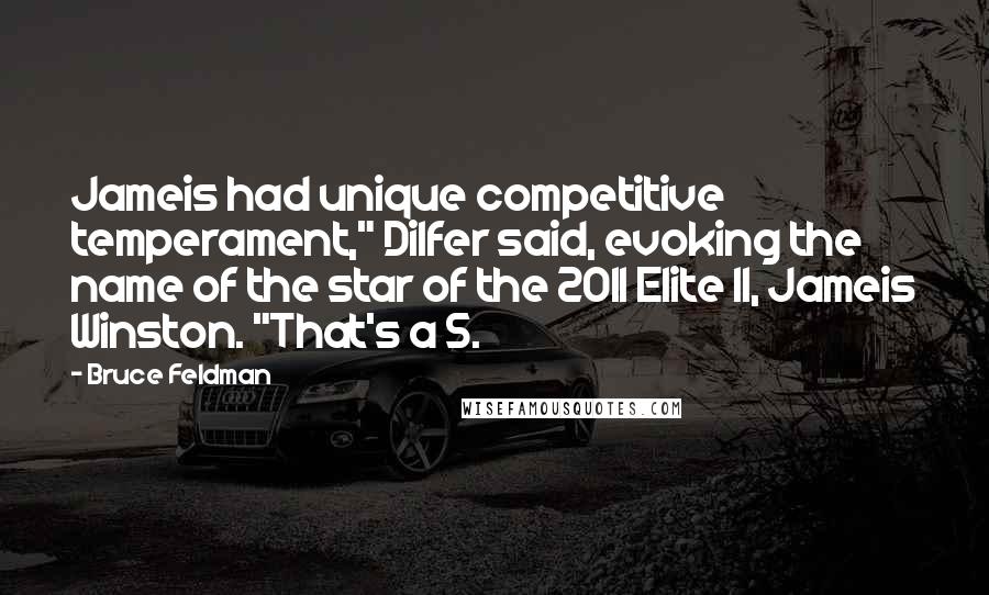 Bruce Feldman Quotes: Jameis had unique competitive temperament," Dilfer said, evoking the name of the star of the 2011 Elite 11, Jameis Winston. "That's a 5.