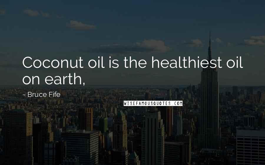 Bruce Fife Quotes: Coconut oil is the healthiest oil on earth,