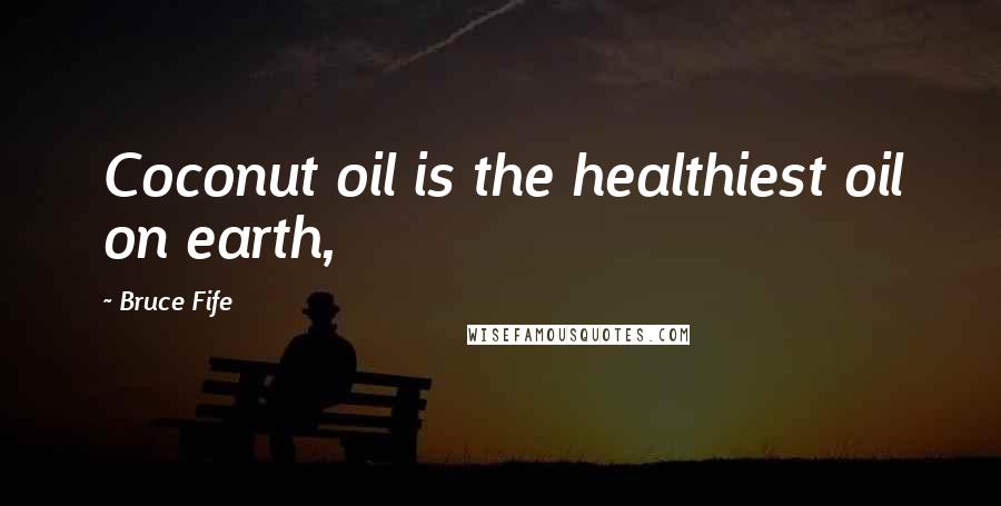 Bruce Fife Quotes: Coconut oil is the healthiest oil on earth,