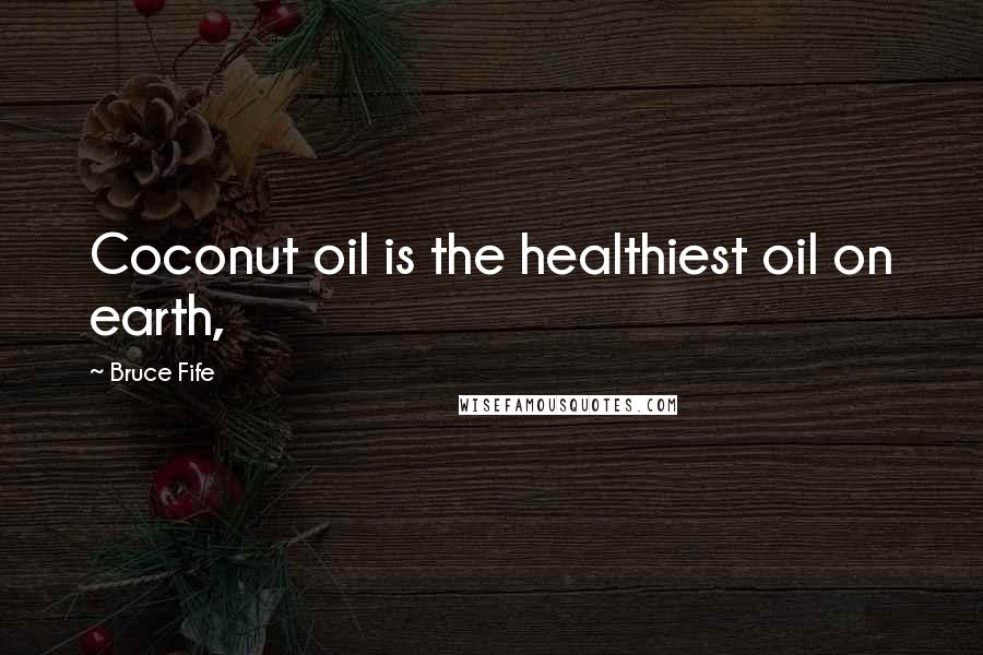 Bruce Fife Quotes: Coconut oil is the healthiest oil on earth,