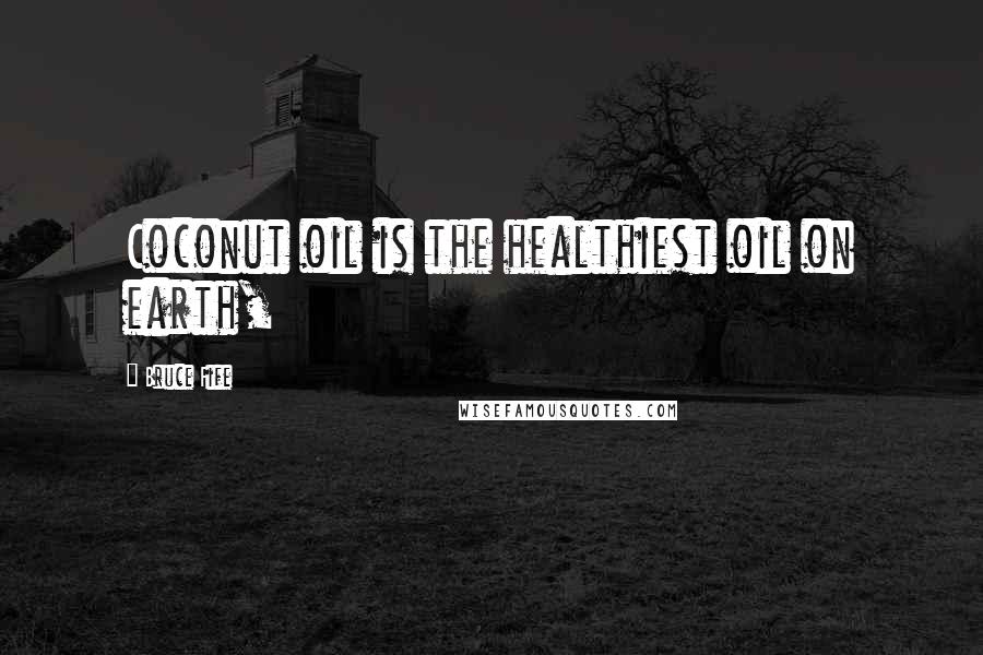 Bruce Fife Quotes: Coconut oil is the healthiest oil on earth,