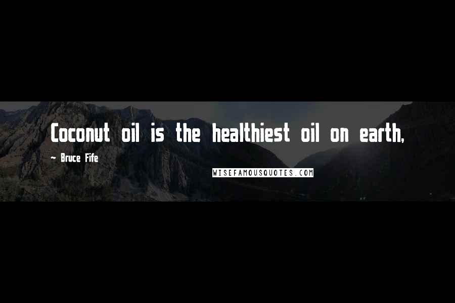 Bruce Fife Quotes: Coconut oil is the healthiest oil on earth,
