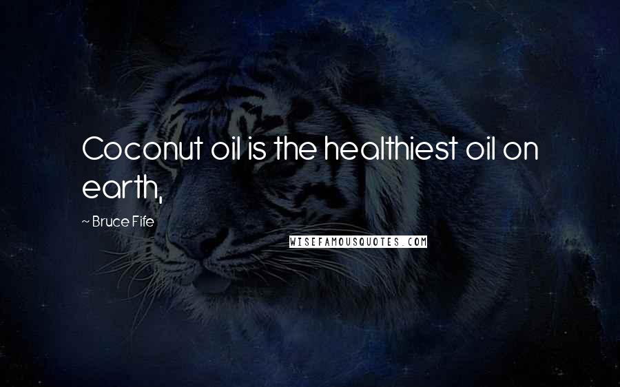 Bruce Fife Quotes: Coconut oil is the healthiest oil on earth,