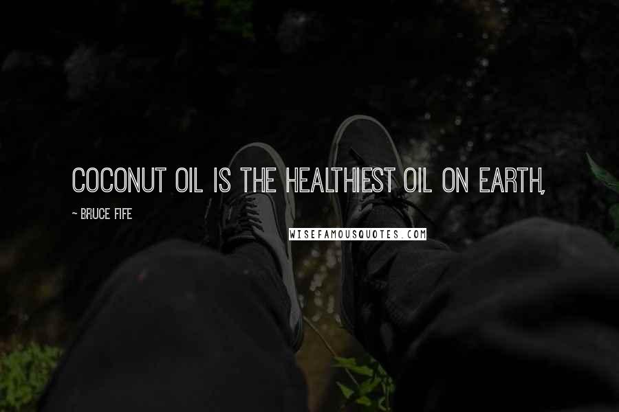 Bruce Fife Quotes: Coconut oil is the healthiest oil on earth,