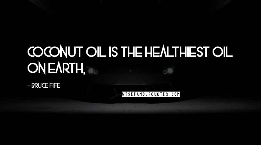 Bruce Fife Quotes: Coconut oil is the healthiest oil on earth,