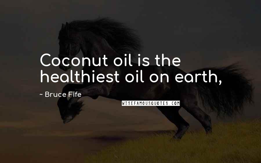 Bruce Fife Quotes: Coconut oil is the healthiest oil on earth,