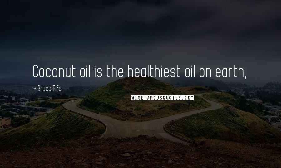 Bruce Fife Quotes: Coconut oil is the healthiest oil on earth,