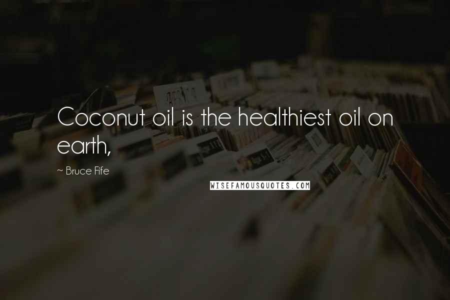Bruce Fife Quotes: Coconut oil is the healthiest oil on earth,