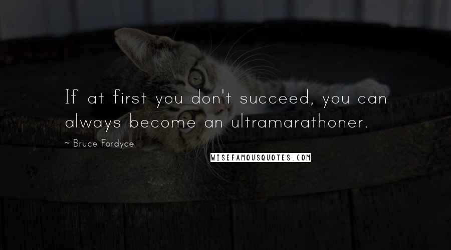 Bruce Fordyce Quotes: If at first you don't succeed, you can always become an ultramarathoner.