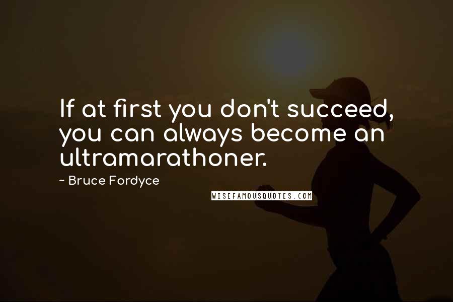 Bruce Fordyce Quotes: If at first you don't succeed, you can always become an ultramarathoner.