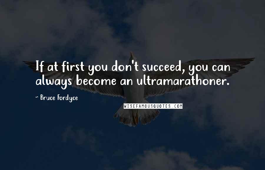 Bruce Fordyce Quotes: If at first you don't succeed, you can always become an ultramarathoner.