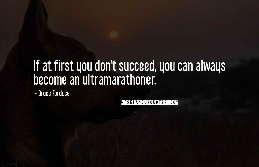 Bruce Fordyce Quotes: If at first you don't succeed, you can always become an ultramarathoner.