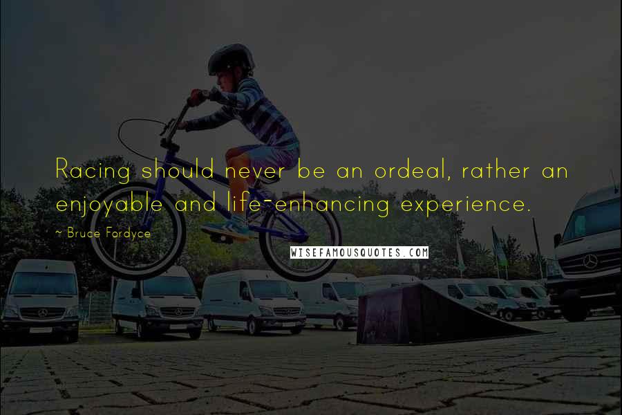 Bruce Fordyce Quotes: Racing should never be an ordeal, rather an enjoyable and life-enhancing experience.