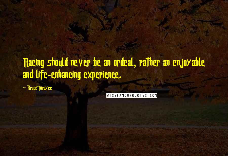 Bruce Fordyce Quotes: Racing should never be an ordeal, rather an enjoyable and life-enhancing experience.