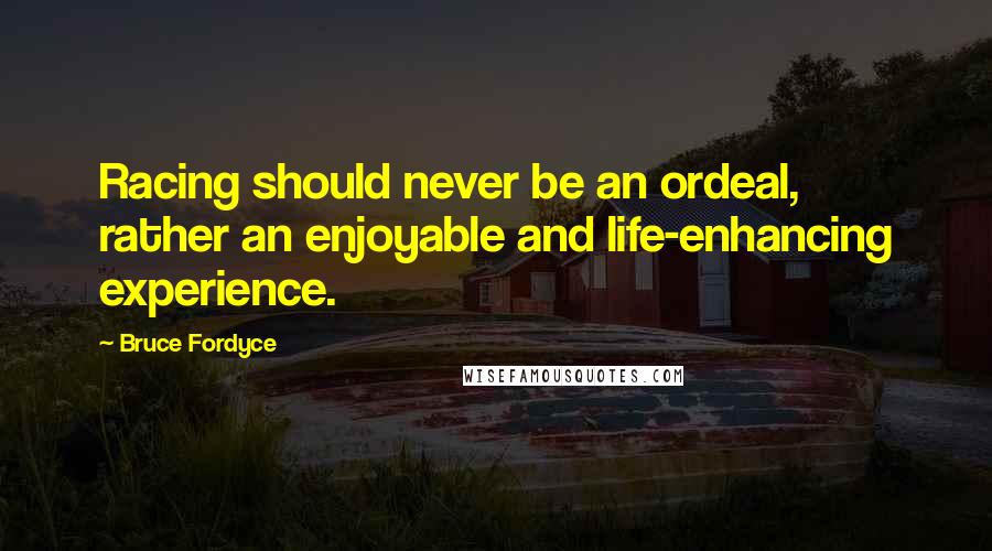 Bruce Fordyce Quotes: Racing should never be an ordeal, rather an enjoyable and life-enhancing experience.