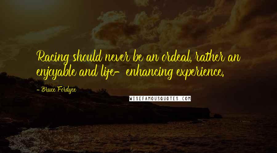 Bruce Fordyce Quotes: Racing should never be an ordeal, rather an enjoyable and life-enhancing experience.