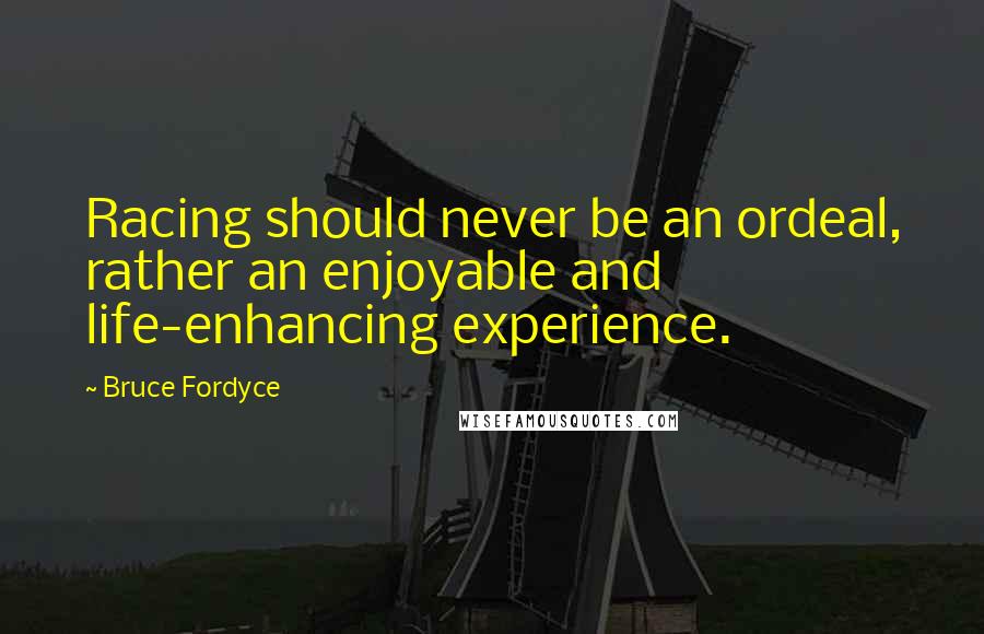 Bruce Fordyce Quotes: Racing should never be an ordeal, rather an enjoyable and life-enhancing experience.