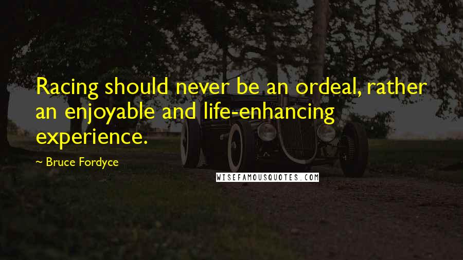 Bruce Fordyce Quotes: Racing should never be an ordeal, rather an enjoyable and life-enhancing experience.