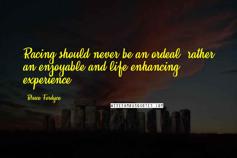 Bruce Fordyce Quotes: Racing should never be an ordeal, rather an enjoyable and life-enhancing experience.