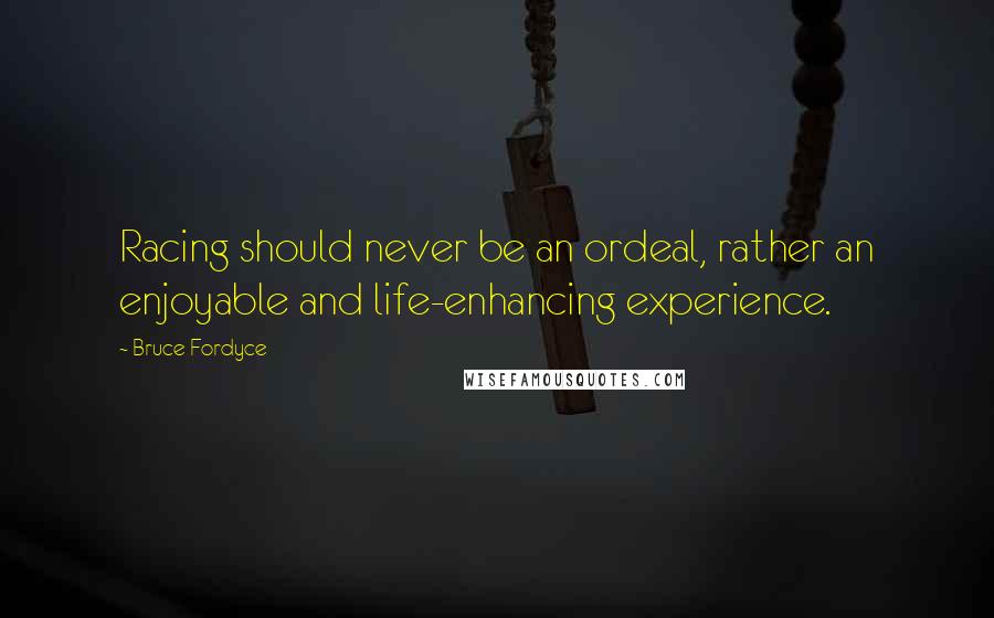 Bruce Fordyce Quotes: Racing should never be an ordeal, rather an enjoyable and life-enhancing experience.