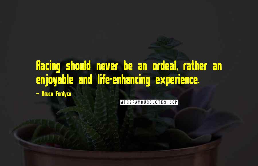 Bruce Fordyce Quotes: Racing should never be an ordeal, rather an enjoyable and life-enhancing experience.
