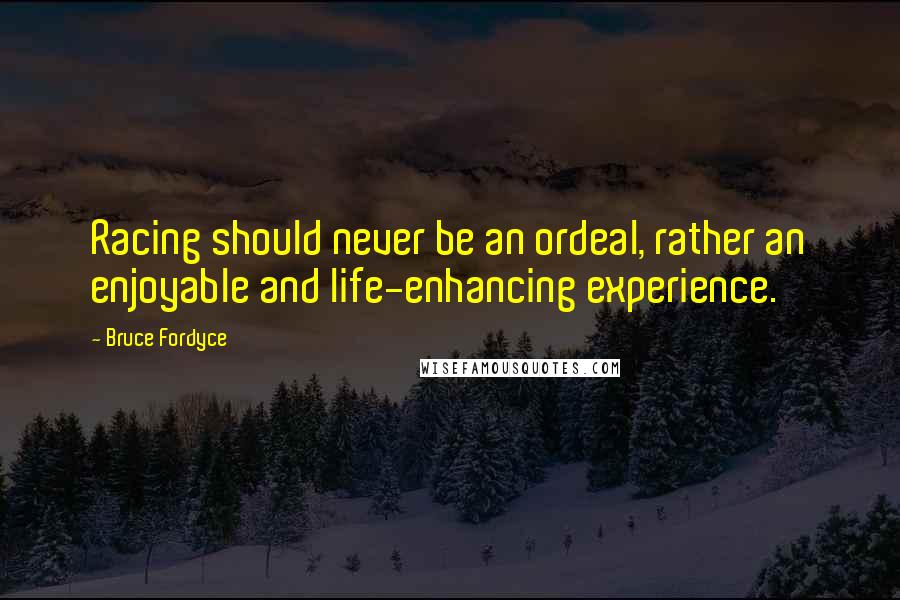 Bruce Fordyce Quotes: Racing should never be an ordeal, rather an enjoyable and life-enhancing experience.