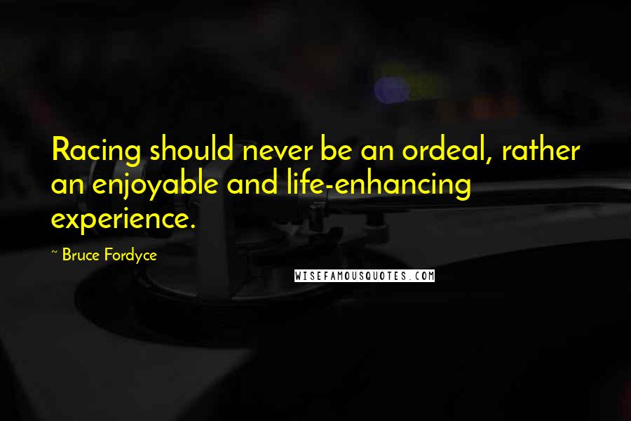 Bruce Fordyce Quotes: Racing should never be an ordeal, rather an enjoyable and life-enhancing experience.
