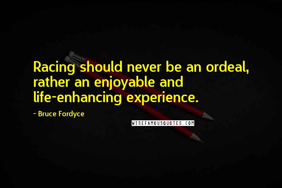 Bruce Fordyce Quotes: Racing should never be an ordeal, rather an enjoyable and life-enhancing experience.