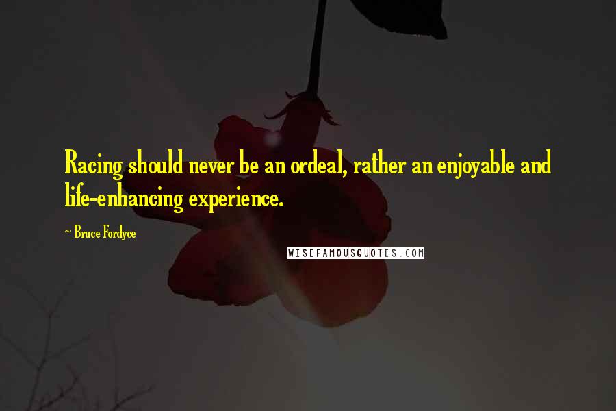 Bruce Fordyce Quotes: Racing should never be an ordeal, rather an enjoyable and life-enhancing experience.