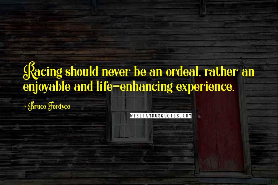 Bruce Fordyce Quotes: Racing should never be an ordeal, rather an enjoyable and life-enhancing experience.