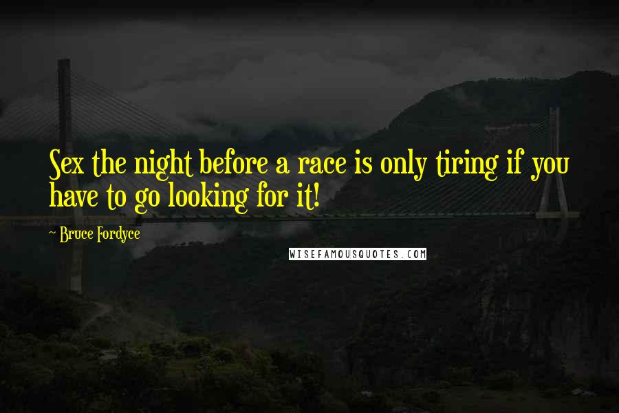 Bruce Fordyce Quotes: Sex the night before a race is only tiring if you have to go looking for it!