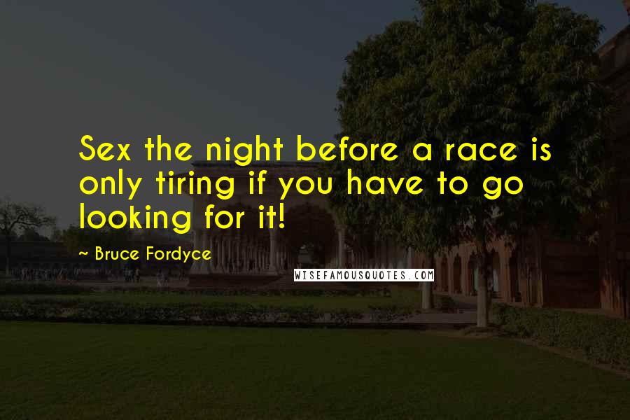 Bruce Fordyce Quotes: Sex the night before a race is only tiring if you have to go looking for it!