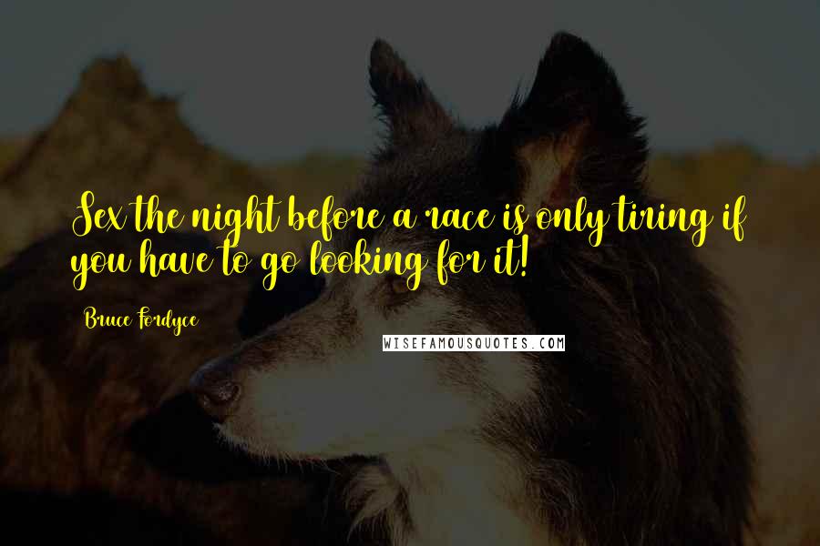 Bruce Fordyce Quotes: Sex the night before a race is only tiring if you have to go looking for it!