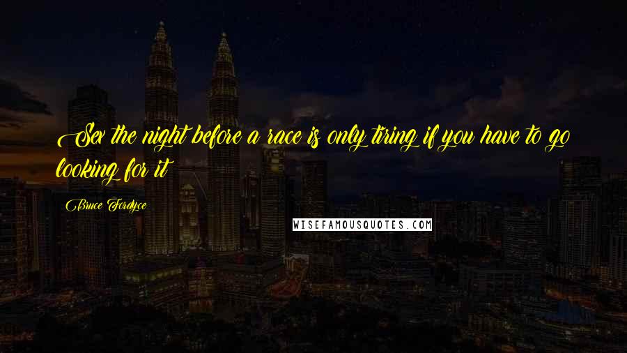 Bruce Fordyce Quotes: Sex the night before a race is only tiring if you have to go looking for it!