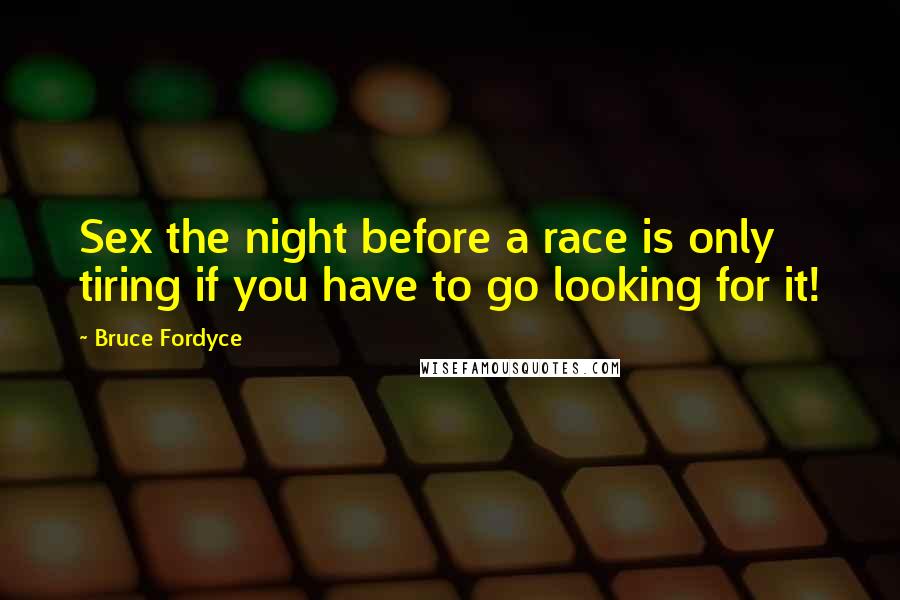 Bruce Fordyce Quotes: Sex the night before a race is only tiring if you have to go looking for it!