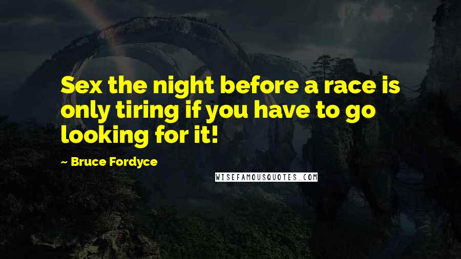 Bruce Fordyce Quotes: Sex the night before a race is only tiring if you have to go looking for it!