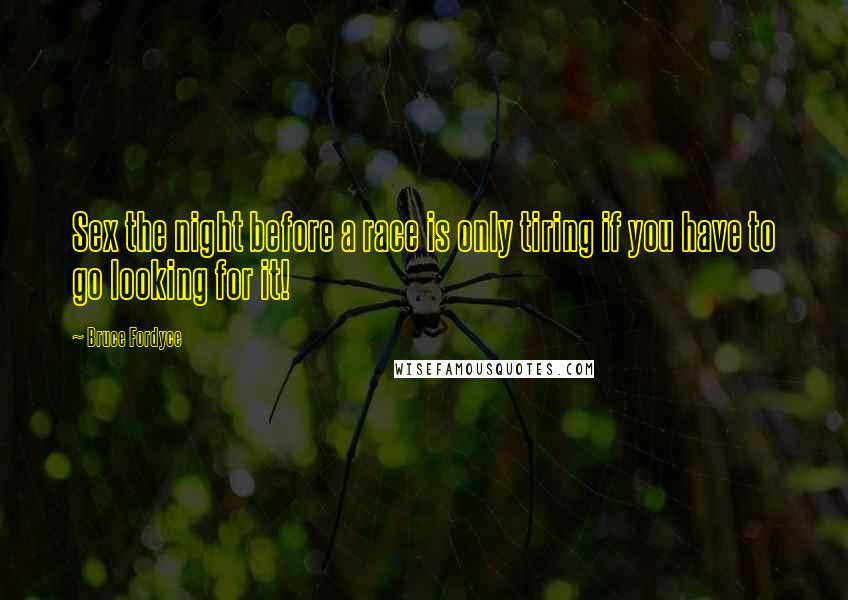Bruce Fordyce Quotes: Sex the night before a race is only tiring if you have to go looking for it!