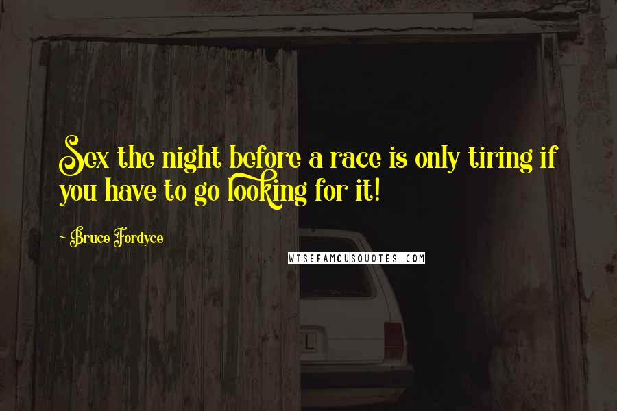 Bruce Fordyce Quotes: Sex the night before a race is only tiring if you have to go looking for it!