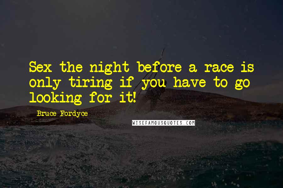 Bruce Fordyce Quotes: Sex the night before a race is only tiring if you have to go looking for it!