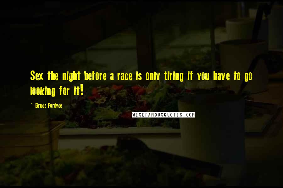 Bruce Fordyce Quotes: Sex the night before a race is only tiring if you have to go looking for it!