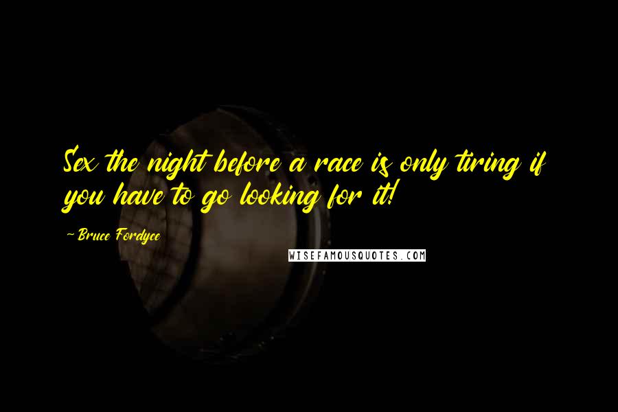 Bruce Fordyce Quotes: Sex the night before a race is only tiring if you have to go looking for it!