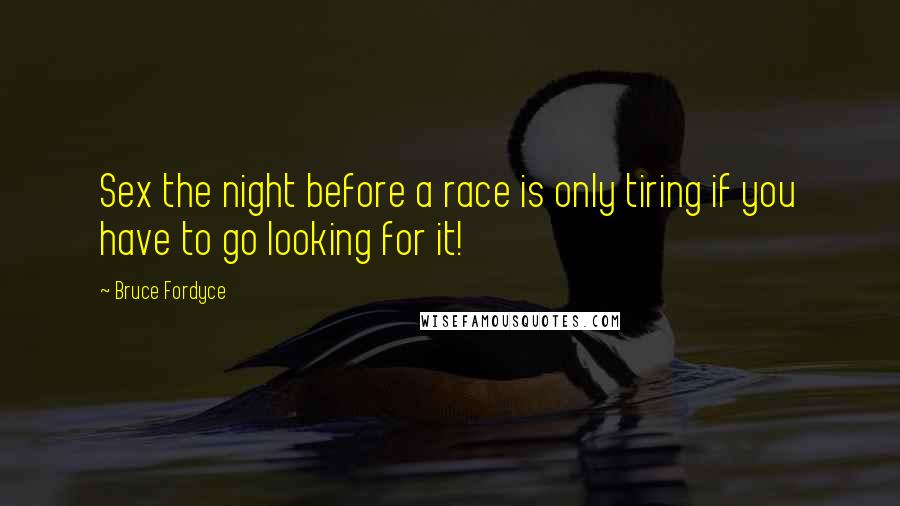 Bruce Fordyce Quotes: Sex the night before a race is only tiring if you have to go looking for it!