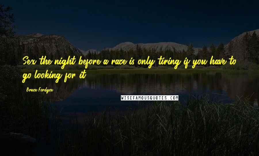 Bruce Fordyce Quotes: Sex the night before a race is only tiring if you have to go looking for it!